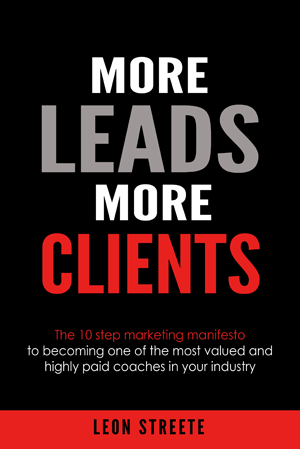 More Leads More Clients: The 10 Step Marketing Manifesto To Becoming One Of The Most Valued And Highly Paid Coaches In Your Industry