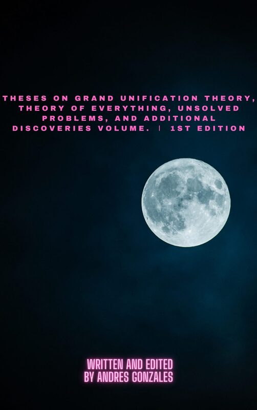 Theses on Grand Unification Theory, Theory of Everything, Unsolved Problems, and Additional Discoveries Vol. Ⅰ 1st Edition