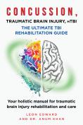 CONCUSSION, TRAUMATIC BRAIN INJURY, MILD TBI ULTIMATE REHABILITATION GUIDE: Your holistic manual for traumatic brain injury rehabilitation and care