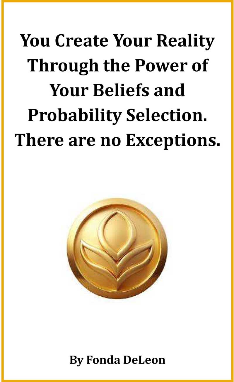 You Create Your Reality Through the Power of Your Beliefs and Probability Selection.  There are no Exceptions.